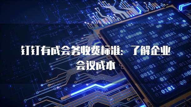 钉钉有成会务收费标准:了解企业会议成本