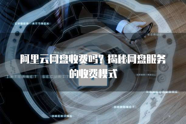 阿里云网盘收费吗?揭秘网盘服务的收费模式