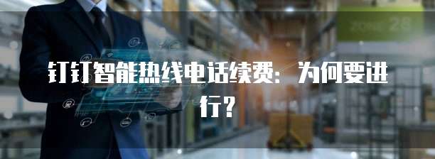 钉钉智能热线电话续费：为何要进行？