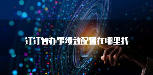 钉钉智办事绩效配置在哪里找