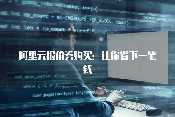 阿里云报价券购买：让你省下一笔钱