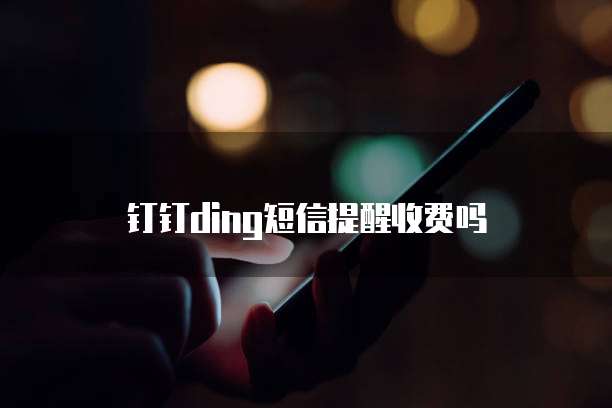 钉钉ding短信提醒收费吗