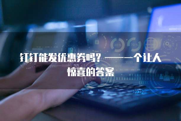 钉钉能发优惠券吗?——一个让人惊喜的答案