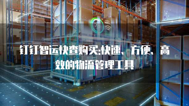钉钉智运快查购买:快速、方便、高效的物流管理工具