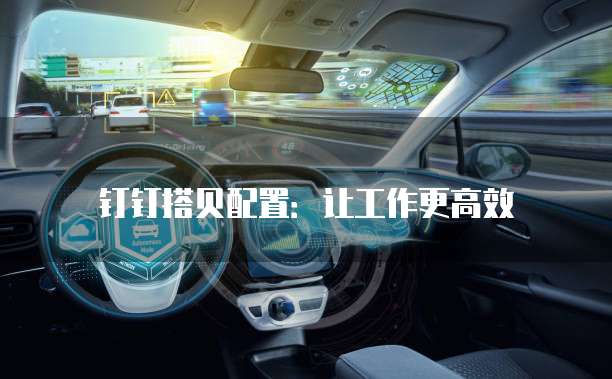 钉钉搭贝配置：让工作更高效