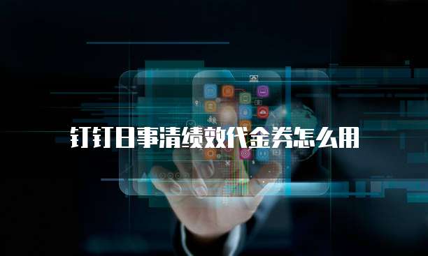 钉钉日事清绩效代金券怎么用