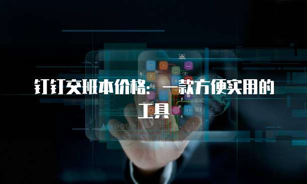 钉钉交班本价格:一款方便实用的工具