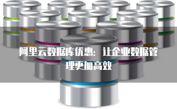 阿里云数据库优惠:让企业数据管理更加高效