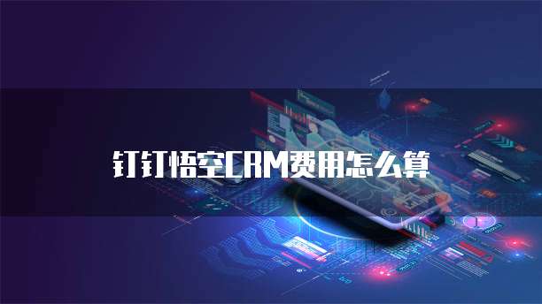 钉钉悟空CRM费用怎么算