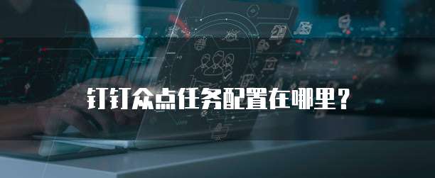 钉钉众点任务配置在哪里？