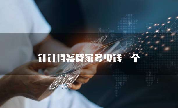 钉钉档案管家多少钱一个