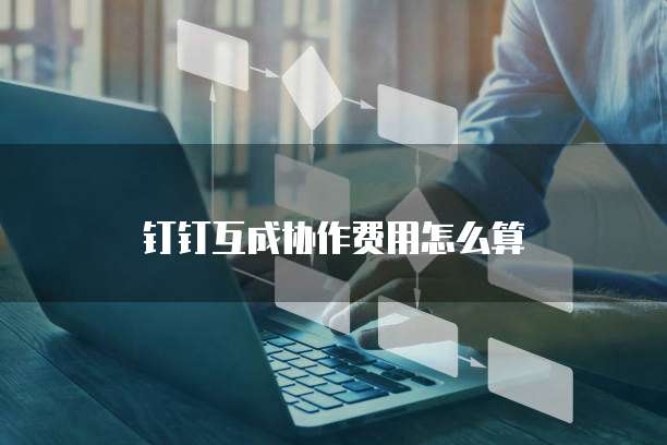 钉钉互成协作费用怎么算