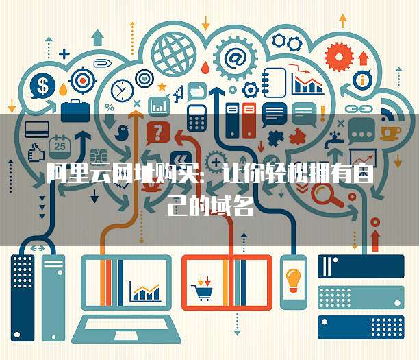 阿里云网址购买：让你轻松拥有自己的域名