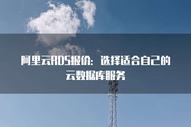 阿里云RDS报价:选择适合自己的云数据库服务