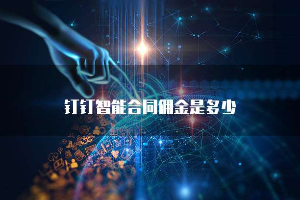 钉钉智能合同佣金是多少