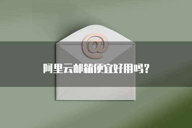 阿里云邮箱便宜好用吗?