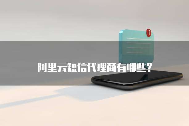 阿里云短信代理商有哪些?