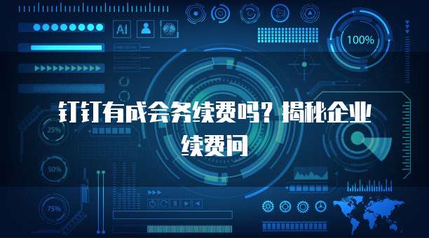 钉钉有成会务续费吗?揭秘企业续费问