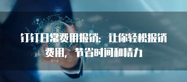 钉钉日常费用报销:让你轻松报销费用,节省时间和精力