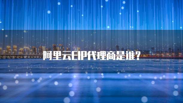 阿里云EIP代理商是谁？