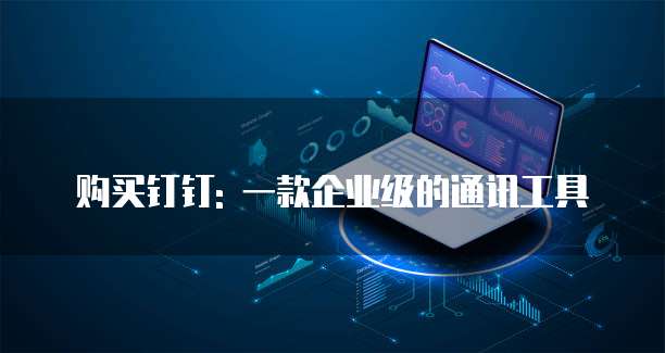 购买钉钉: 一款企业级的通讯工具
