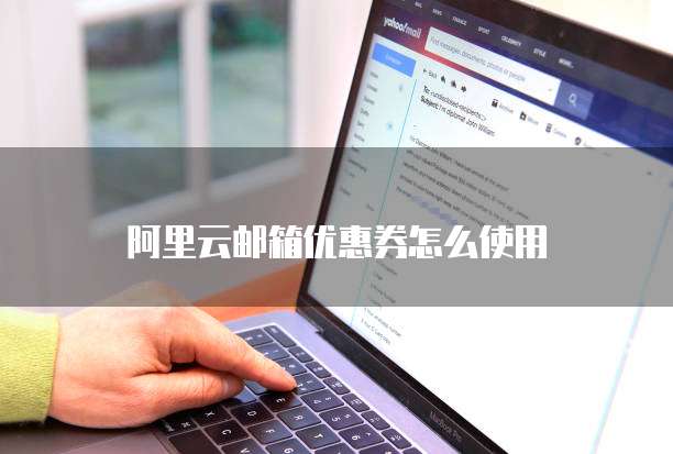 阿里云邮箱优惠券怎么使用