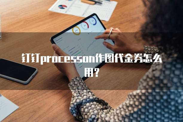 钉钉processon作图代金券怎么用?