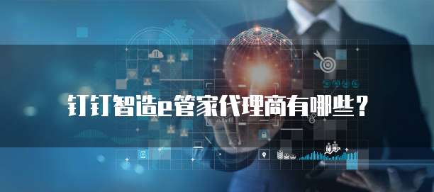 钉钉智造e管家代理商有哪些？