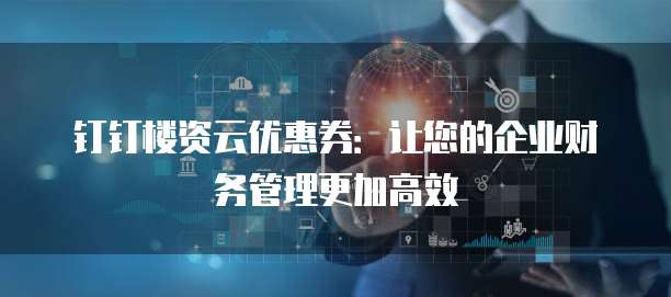钉钉楼资云优惠券：让您的企业财务管理更加高效