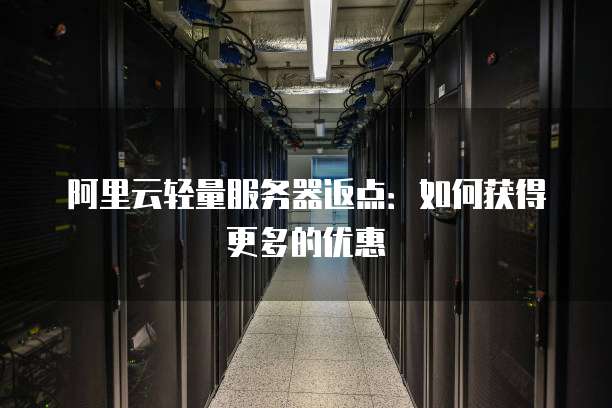 阿里云轻量服务器返点:如何获得更多的优惠