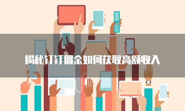 揭秘钉钉佣金如何获取高额收入