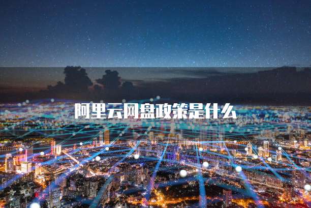 阿里云网盘政策是什么