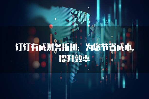 钉钉有成财务折扣:为您节省成本,提升效率