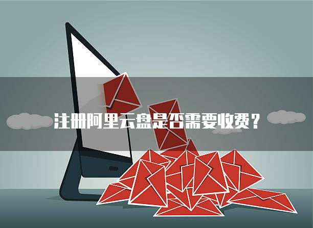 注册阿里云盘是否需要收费？