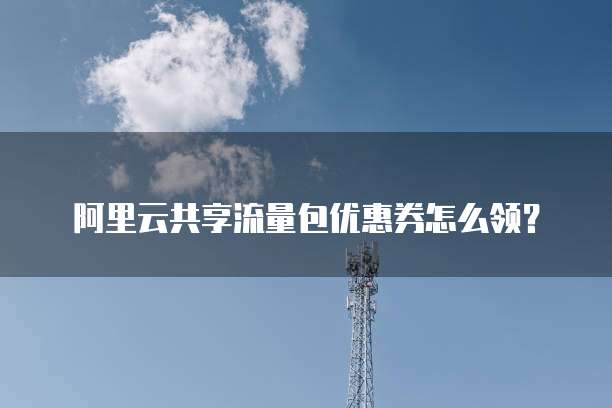 阿里云共享流量包优惠券怎么领?