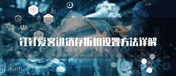 钉钉爱客进销存折扣设置方法详解