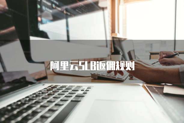 阿里云SLB返佣规则