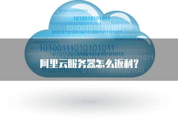 阿里云服务器怎么返利?
