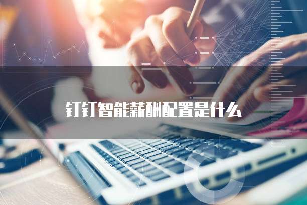 钉钉智能薪酬配置是什么