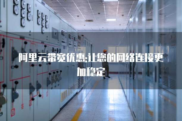 阿里云带宽优惠:让您的网络连接更加稳定