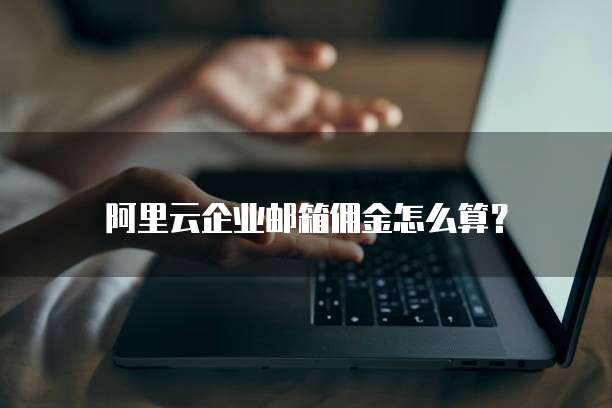 阿里云企业邮箱佣金怎么算?