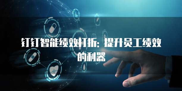 钉钉智能绩效打折: 提升员工绩效的利器