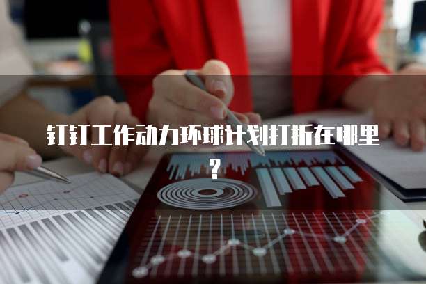 钉钉工作动力环球计划打折在哪里?