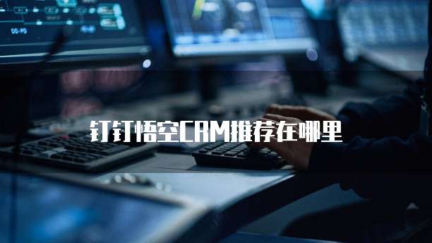 钉钉悟空CRM推荐在哪里