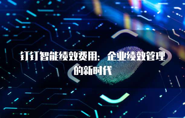 钉钉智能绩效费用:企业绩效管理的新时代