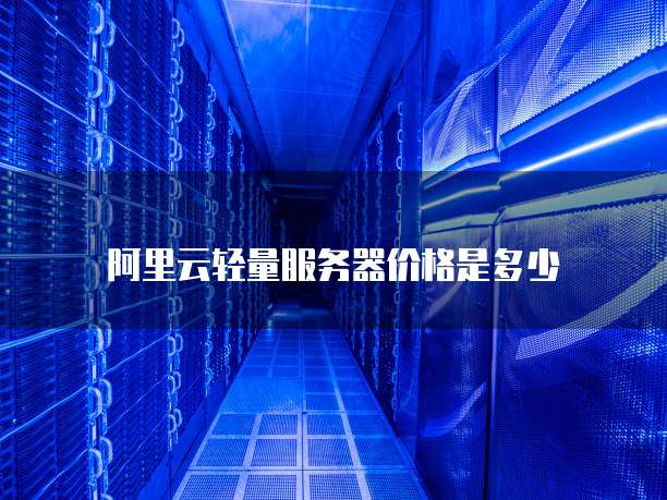 阿里云轻量服务器价格是多少