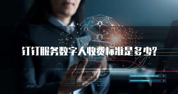 钉钉服务数字人收费标准是多少?