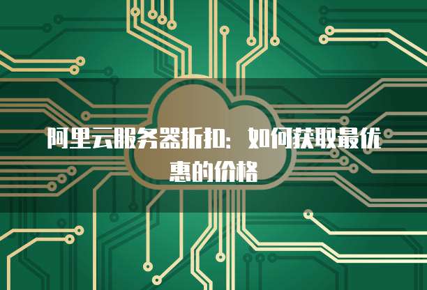 阿里云服务器折扣:如何获取最优惠的价格