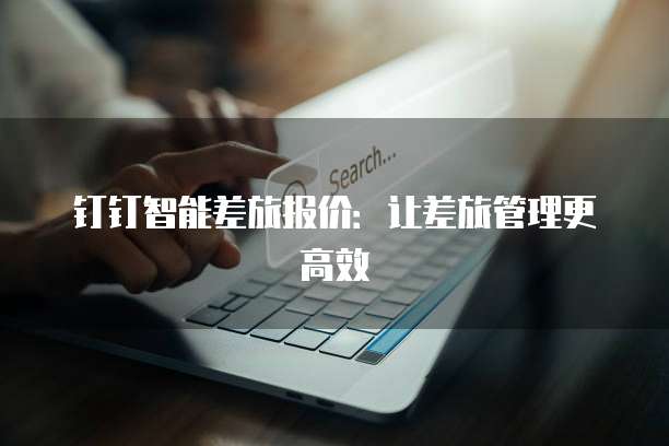 钉钉智能差旅报价：让差旅管理更高效