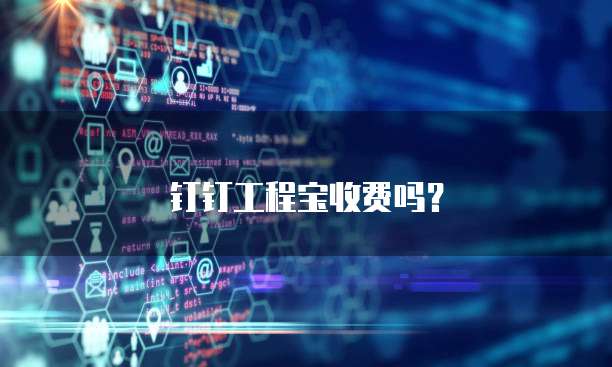 钉钉工程宝收费吗？